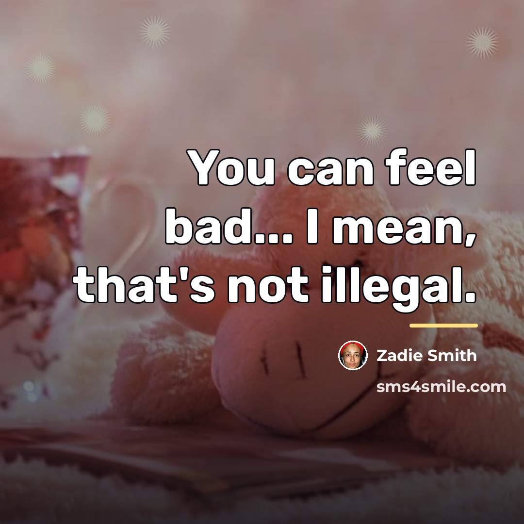 “You can feel bad... I mean, that's not illegal.…” quote by Zadie Smith