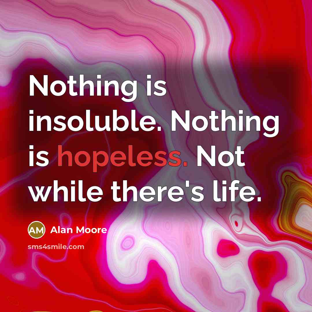 “Nothing is insoluble. Nothing is hopeless. Not while there's life.…” quote by Alan Moore