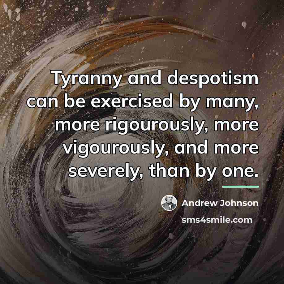 “Tyranny and despotism can be exercised by many, more rigourously,…” quote by Andrew Johnson