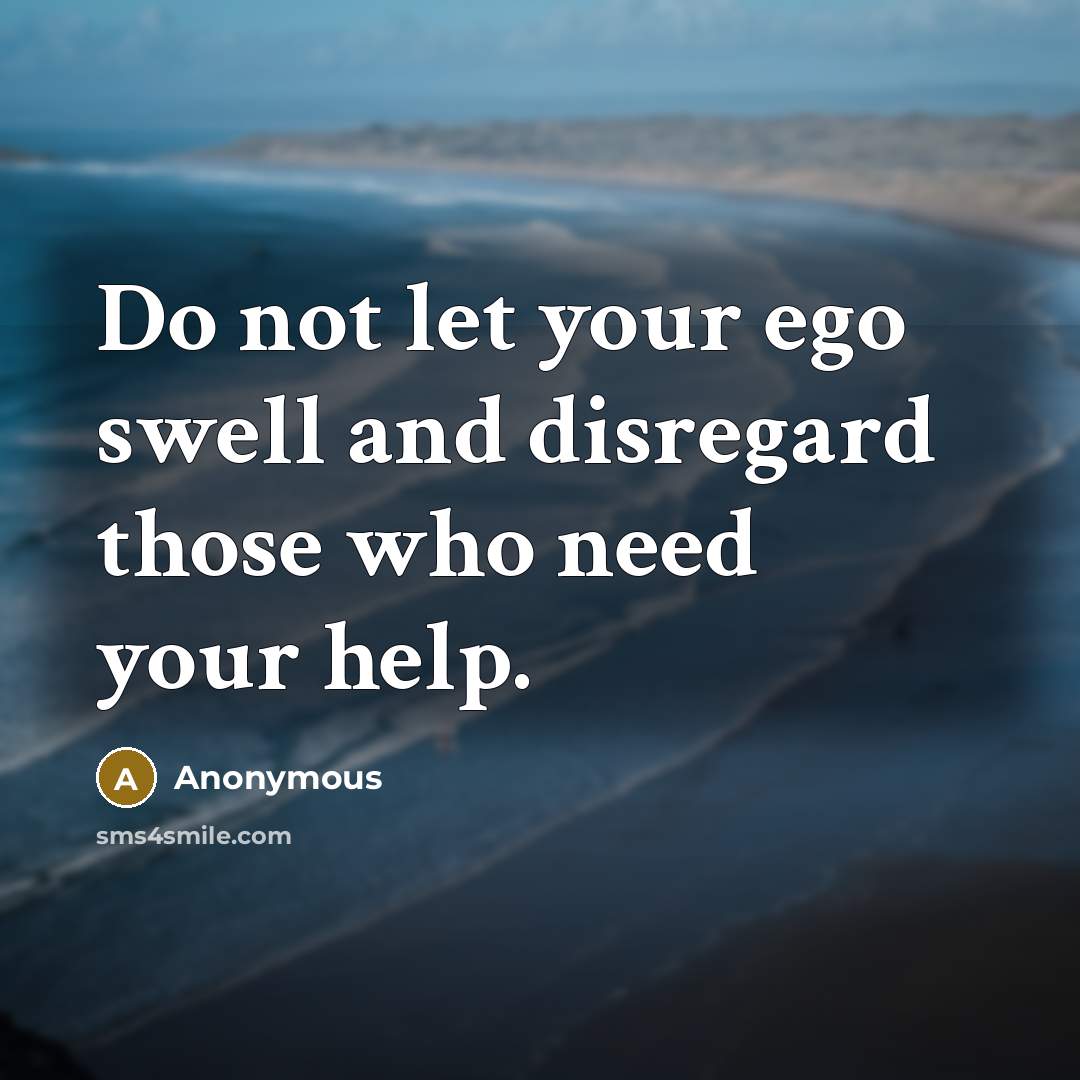 “Do not let your ego swell and disregard those who…” quote by Anonymous