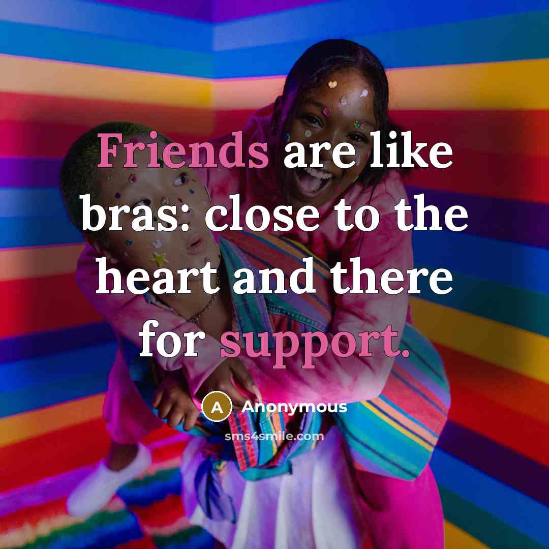 “Friends are like bras: close to the heart and there…” quote by Anonymous