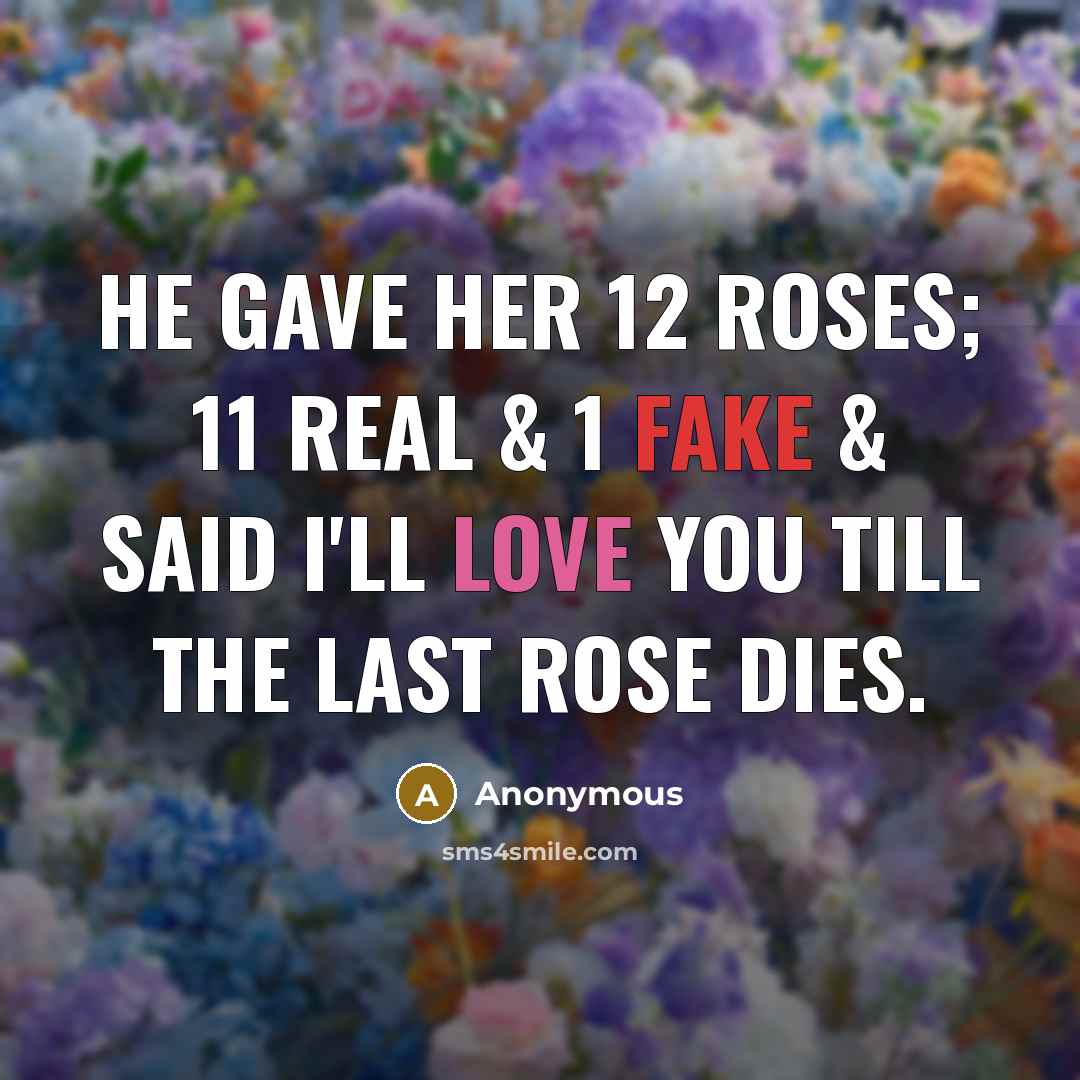 “He gave her 12 roses; 11 real & 1 fake…” quote by Anonymous