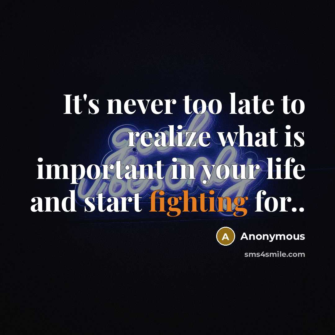 “It's never too late to realize what is important in…” quote by Anonymous