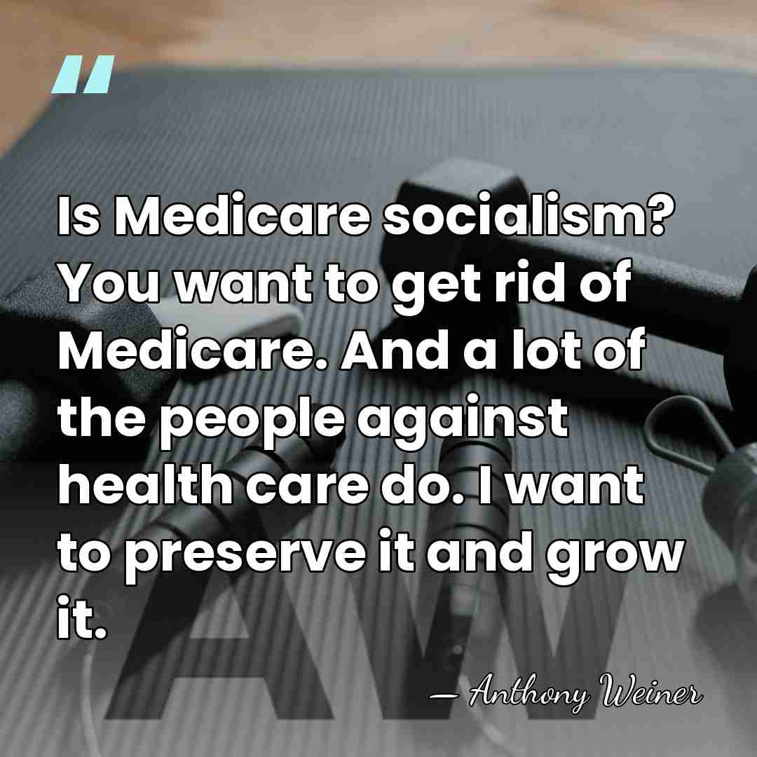 Is Medicare socialism? You want to get rid of Medicare. And a&hellip; - Anthony Weiner