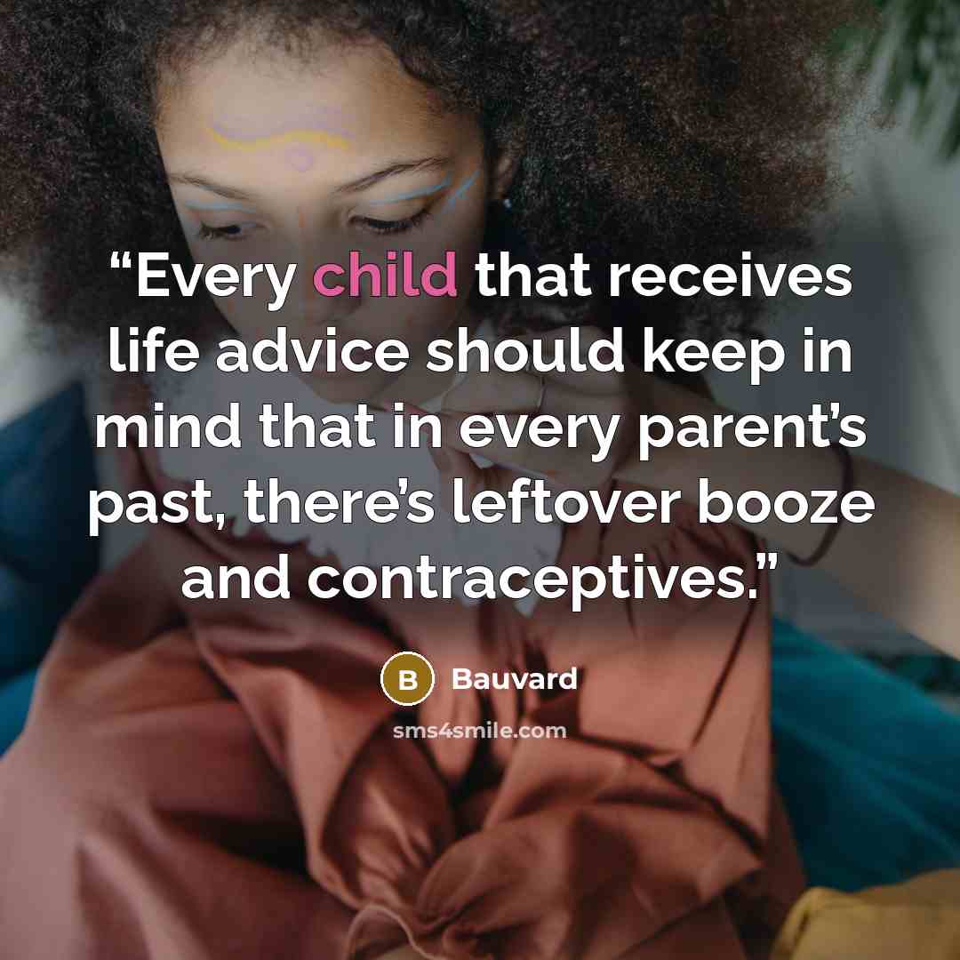 “Every child that receives life advice should keep in mind that in every parent’s past, there’s leftover booze and contraceptives.” quote by Bauvard
