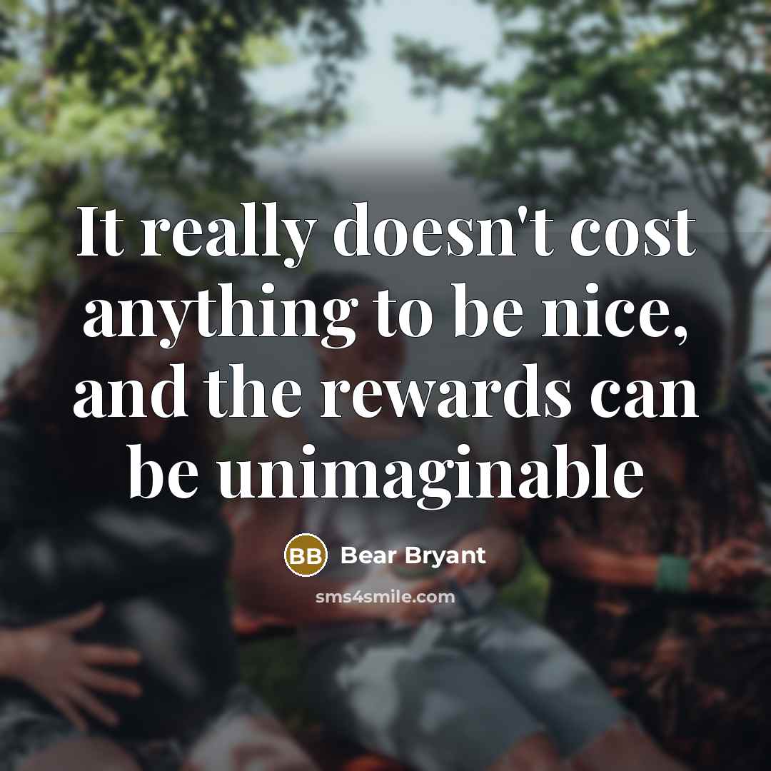 “It really doesn't cost anything to be nice, and the…” quote by Bear Bryant
