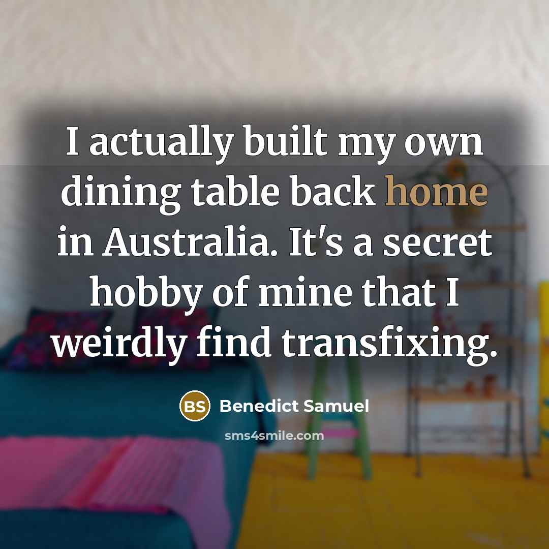 “I actually built my own dining table back home in…” quote by Benedict Samuel
