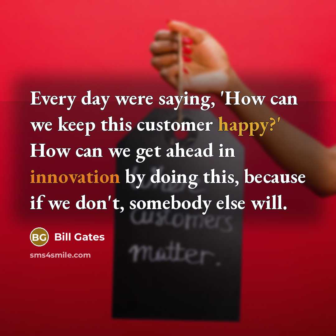 “Every day were saying, 'How can we keep this customer…” quote by Bill Gates