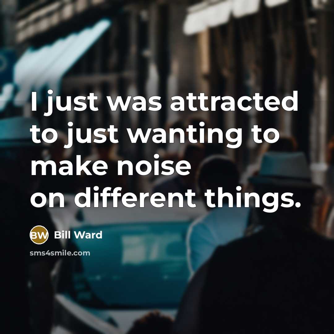 “I just was attracted to just wanting to make noise…” quote by Bill Ward