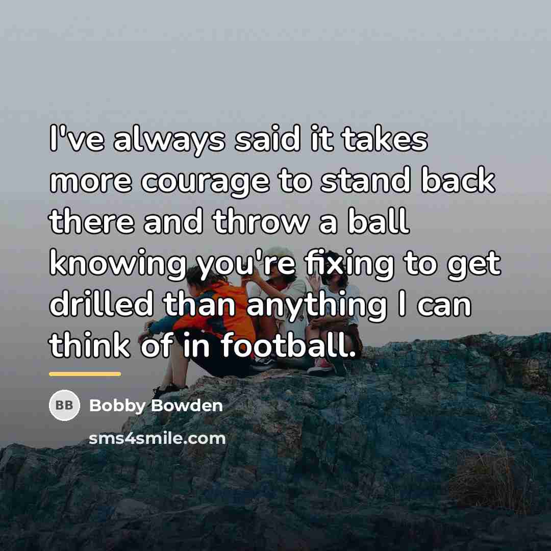 “I've always said it takes more courage to stand back…” quote by Bobby Bowden