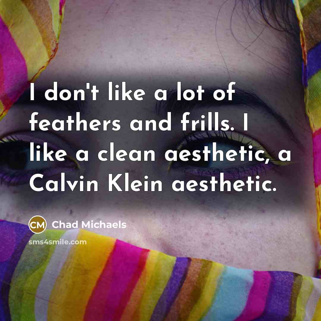 “I don't like a lot of feathers and frills. I…” quote by Chad Michaels