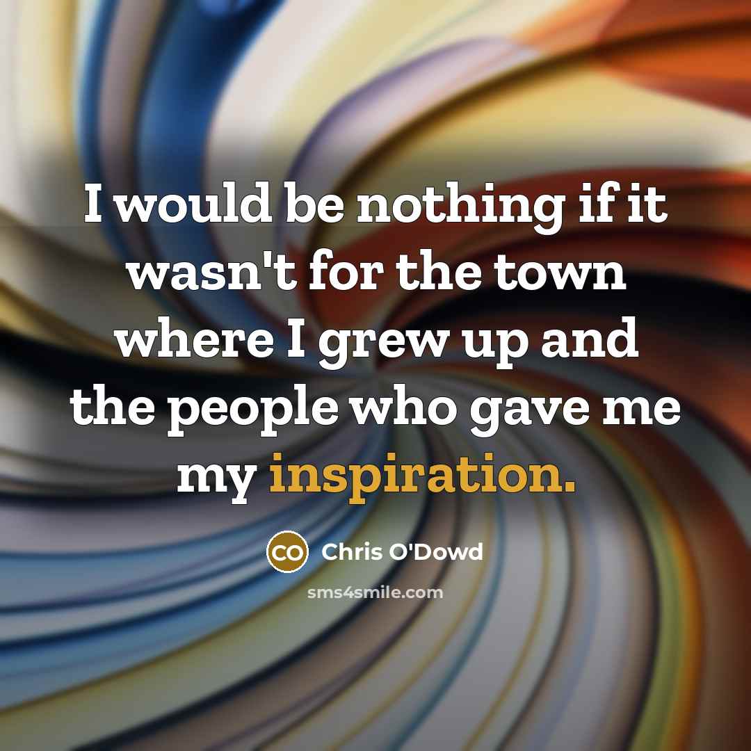 “I would be nothing if it wasn't for the town…” quote by Chris O'Dowd