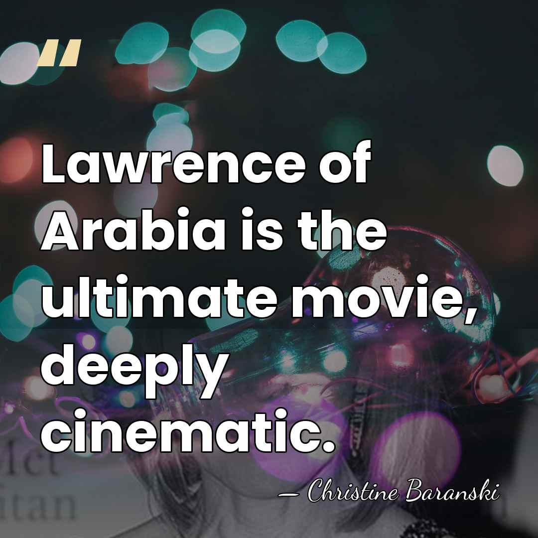 Lawrence of Arabia is the ultimate movie, deeply cinematic. - Christine Baranski