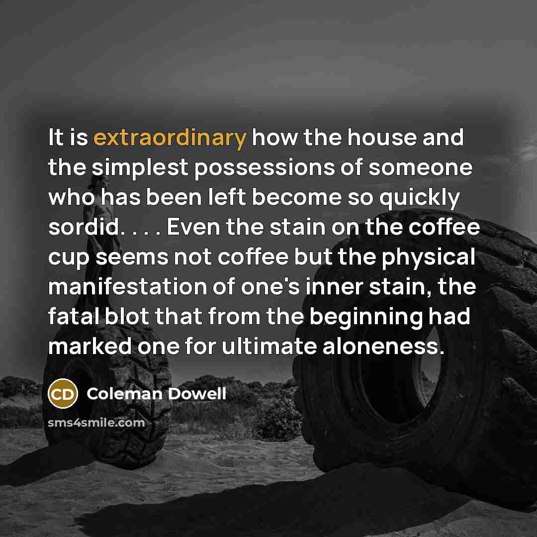 “It is extraordinary how the house and the simplest possessions…” quote by Coleman Dowell