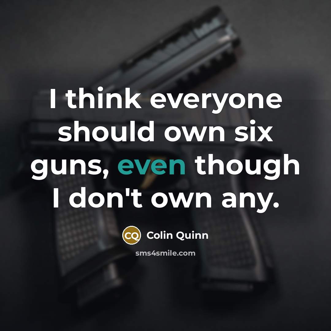 “I think everyone should own six guns, even though I…” quote by Colin Quinn