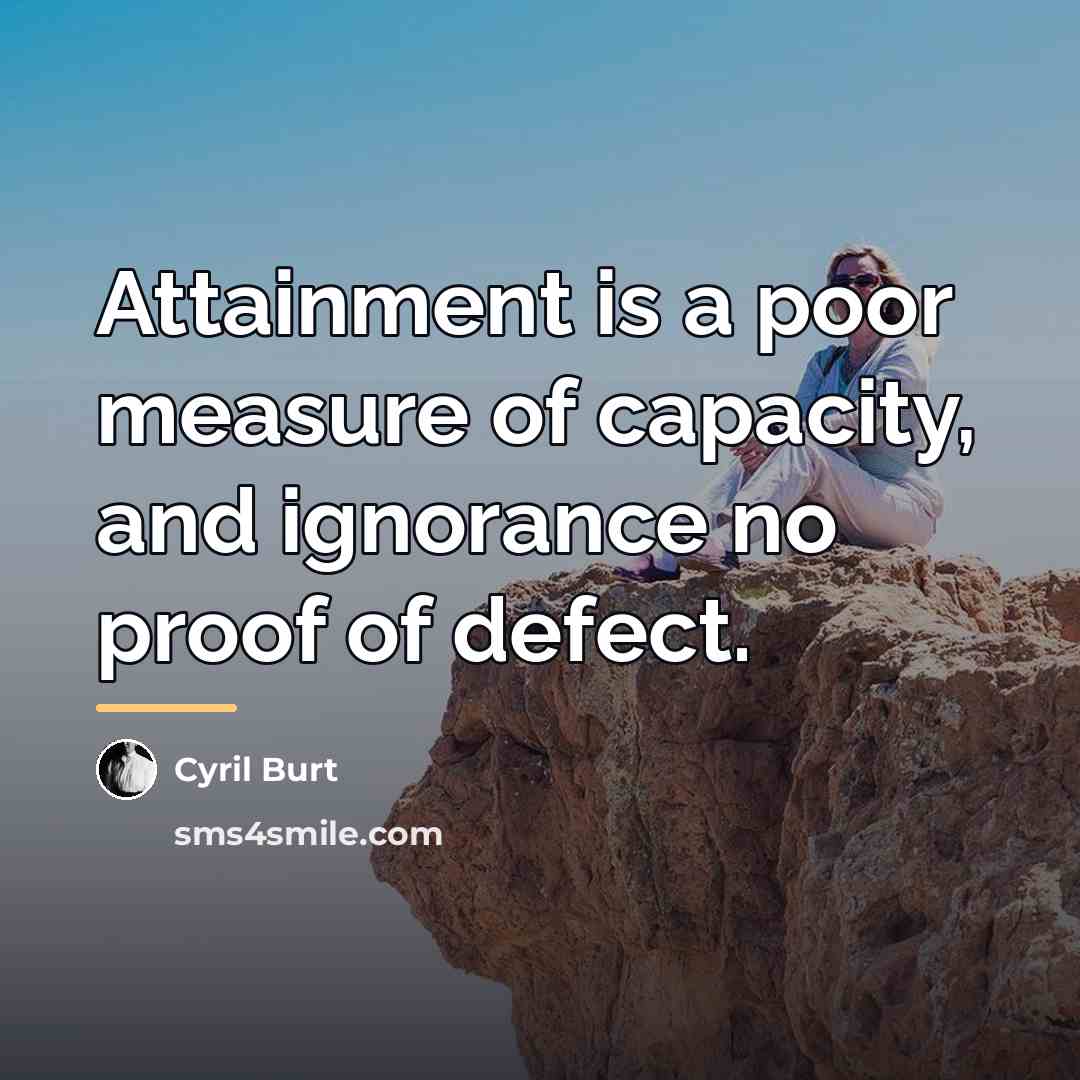 “Attainment is a poor measure of capacity, and ignorance no…” quote by Cyril Burt