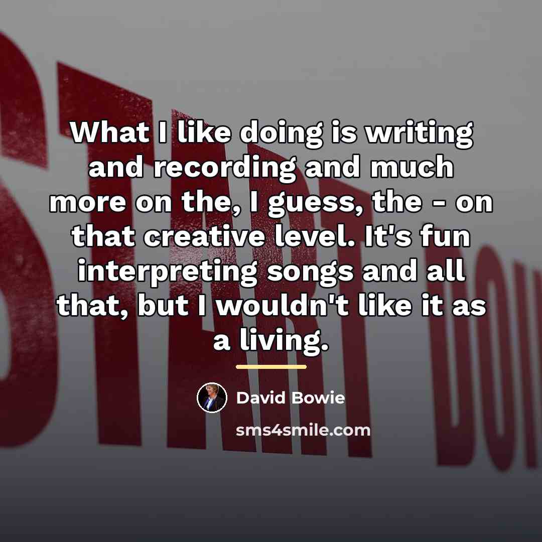 “What I like doing is writing and recording and much…” quote by David Bowie