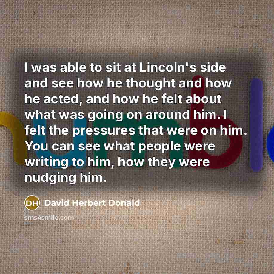“I was able to sit at Lincoln's side and see…” quote by David Herbert Donald