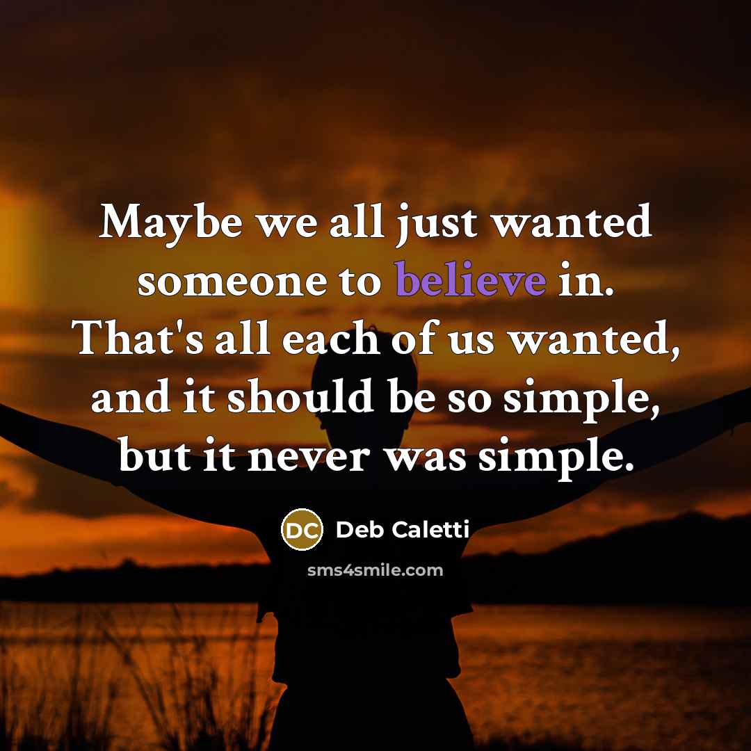 “Maybe we all just wanted someone to believe in. That's…” quote by Deb Caletti
