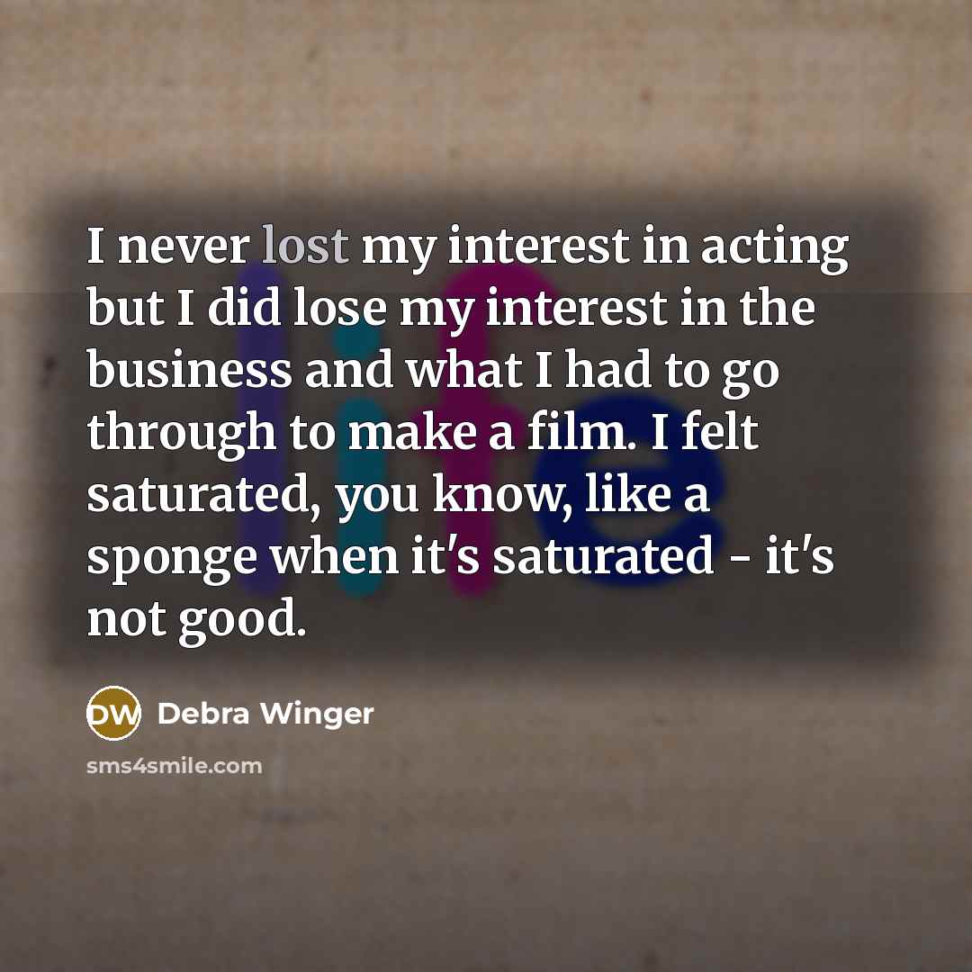 “I never lost my interest in acting but I did…” quote by Debra Winger