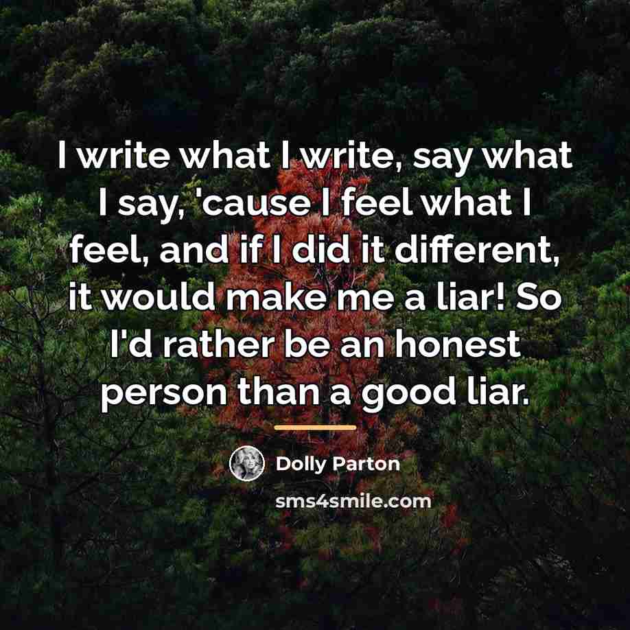 “I write what I write, say what I say, 'cause…” quote by Dolly Parton
