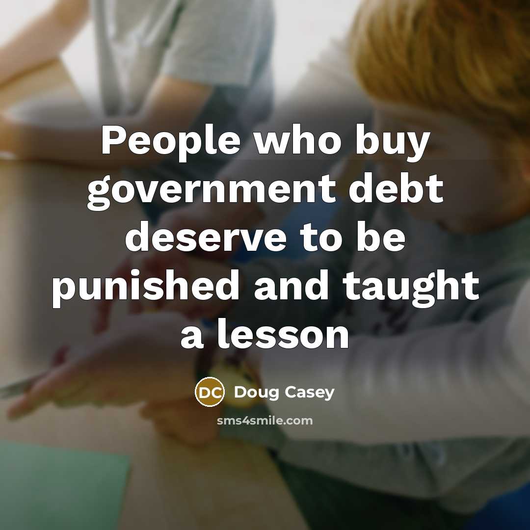 “People who buy government debt deserve to be punished and…” quote by Doug Casey