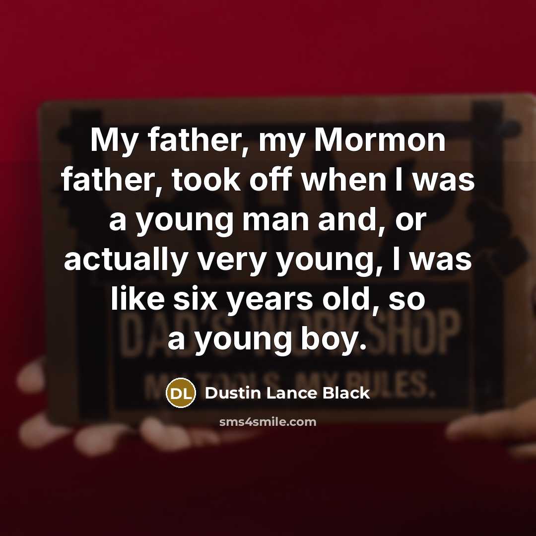 “My father, my Mormon father, took off when I was…” quote by Dustin Lance Black