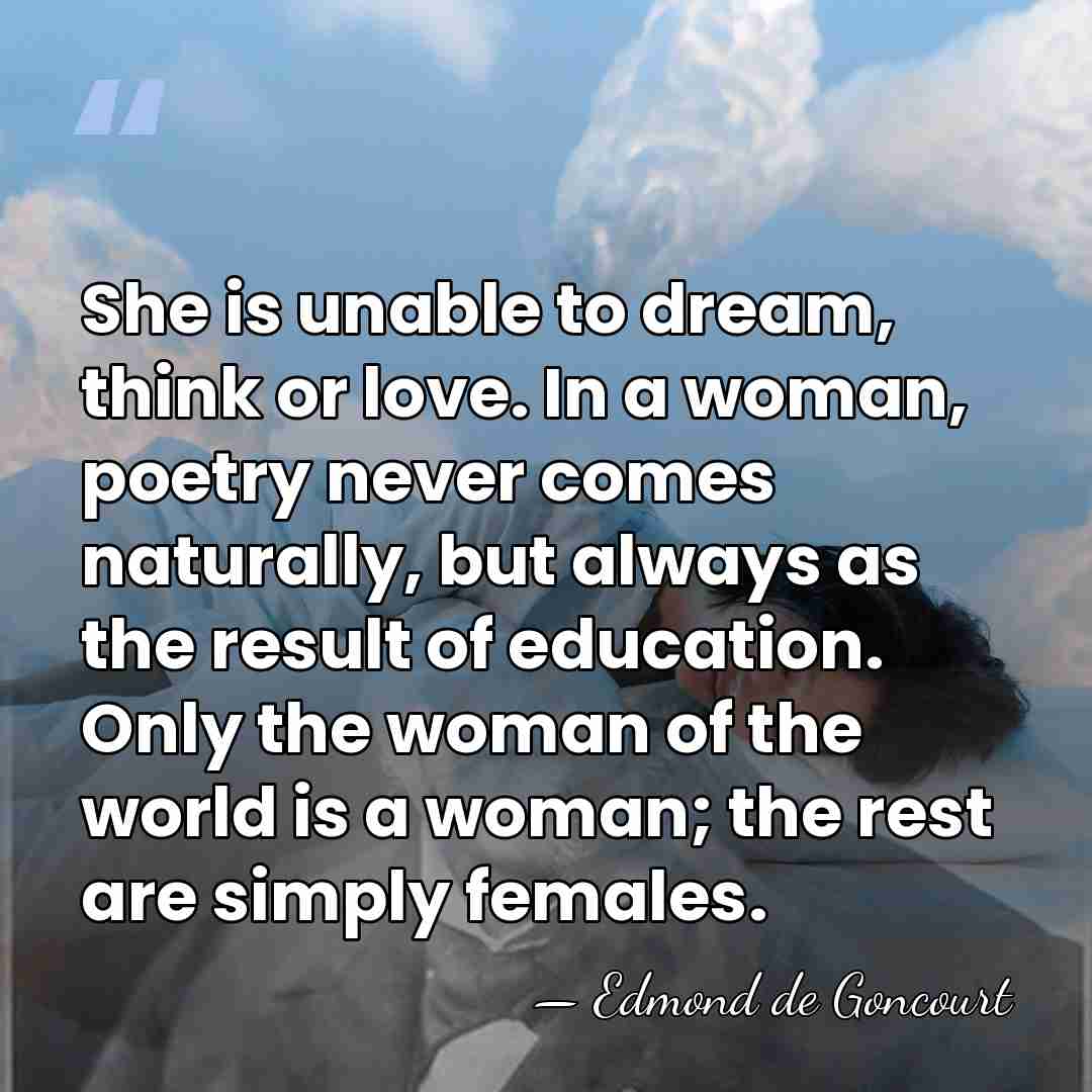 She is unable to dream, think or love. In a woman, poetry&hellip; - Edmond de Goncourt