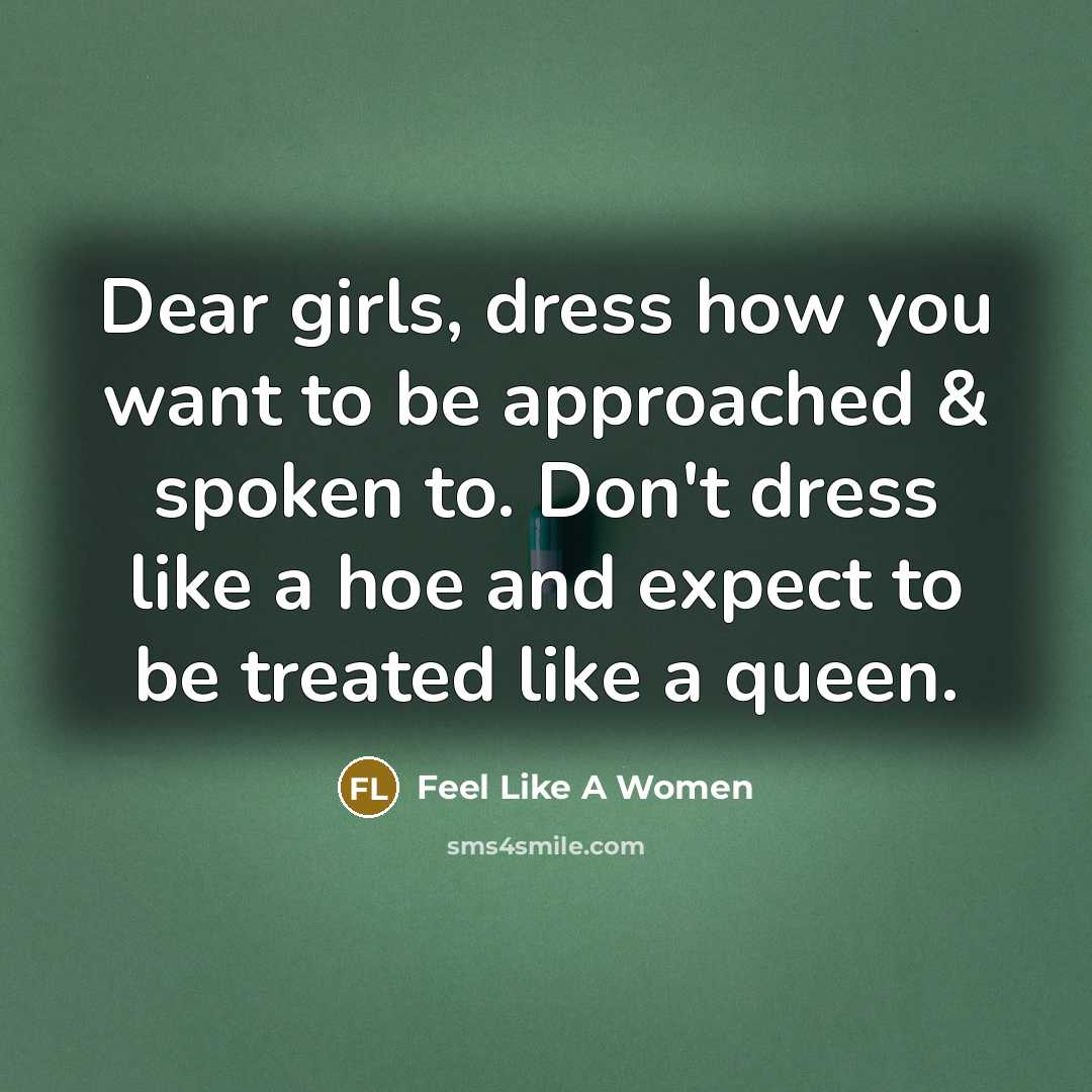 “Dear girls, dress how you want to be approached & spoken to. Don't dress like a hoe and expect to be treated like a queen.” quote by Feel Like A Women