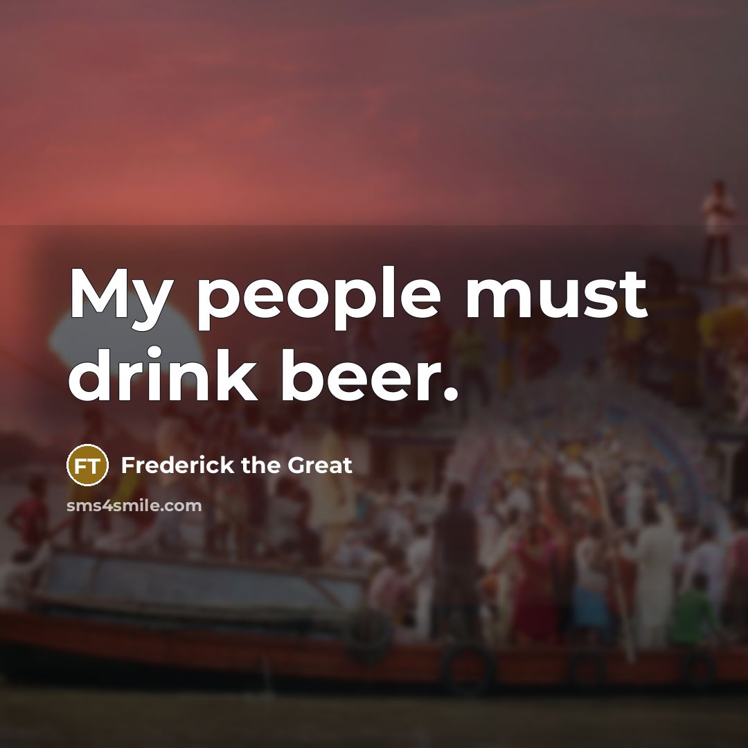 “My people must drink beer.…” quote by Frederick The Great