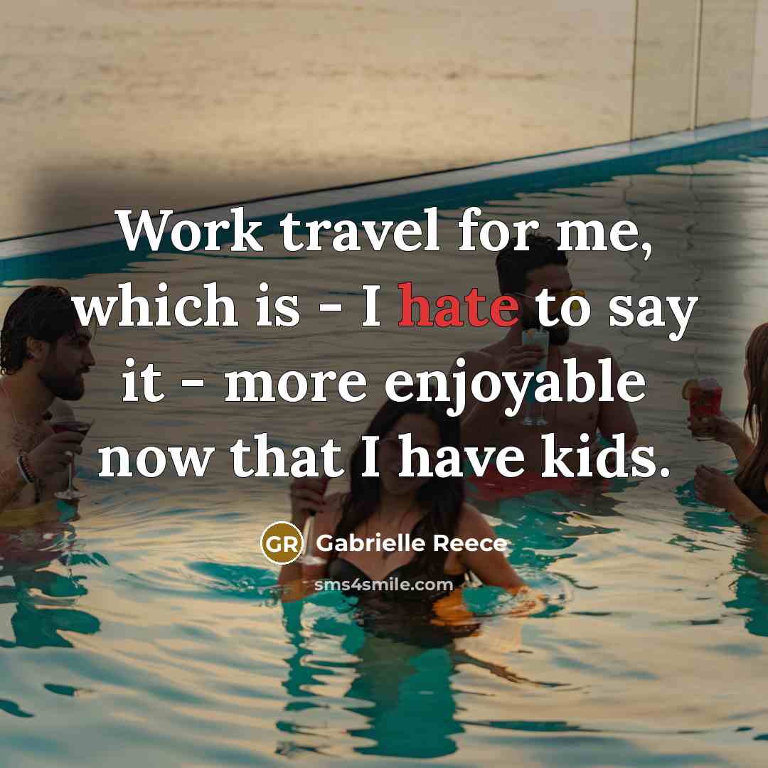 “Work travel for me, which is - I hate to…” quote by Gabrielle Reece