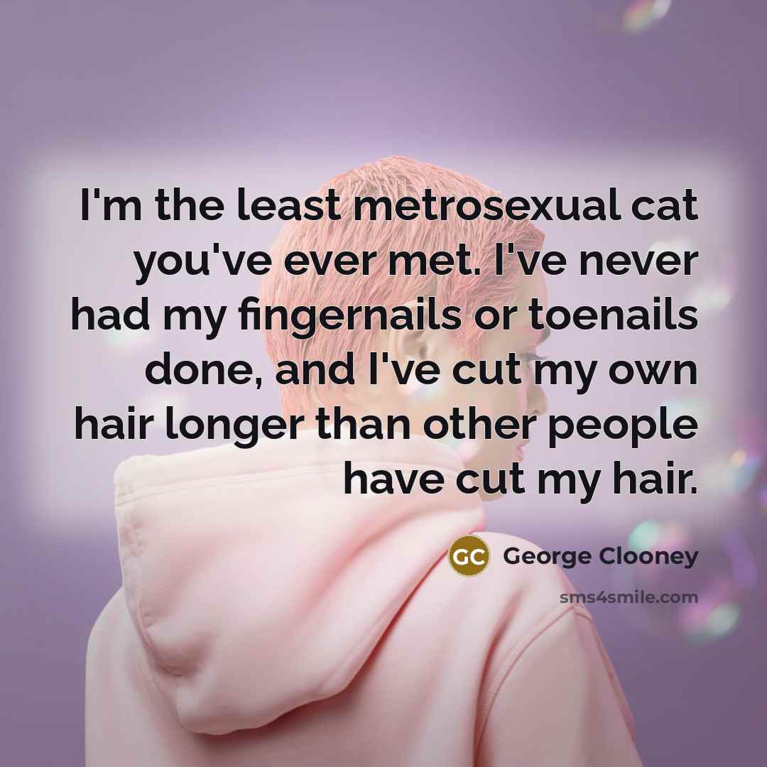 “I'm the least metrosexual cat you've ever met. I've never…” quote by George Clooney