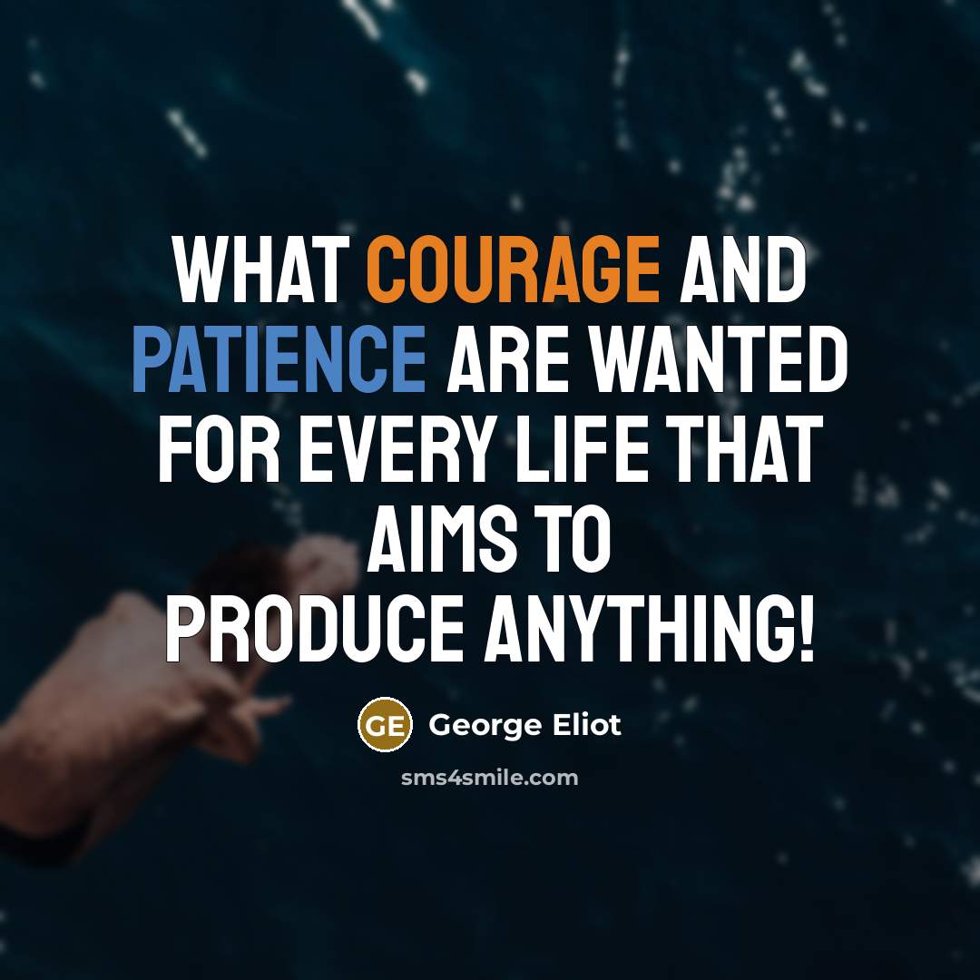 “What courage and patience are wanted for every life that…” quote by George Eliot