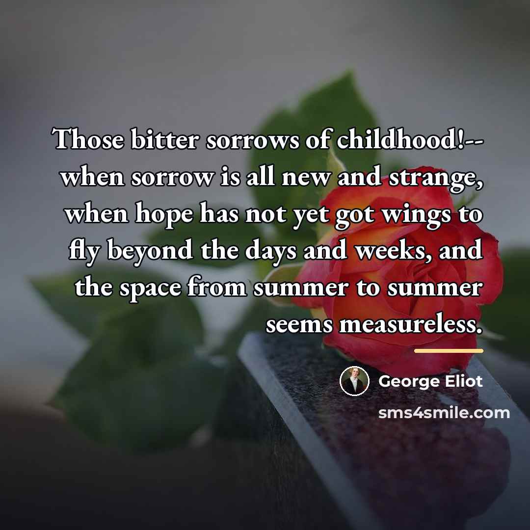 “Those bitter sorrows of childhood!-- when sorrow is all new…” quote by George Eliot