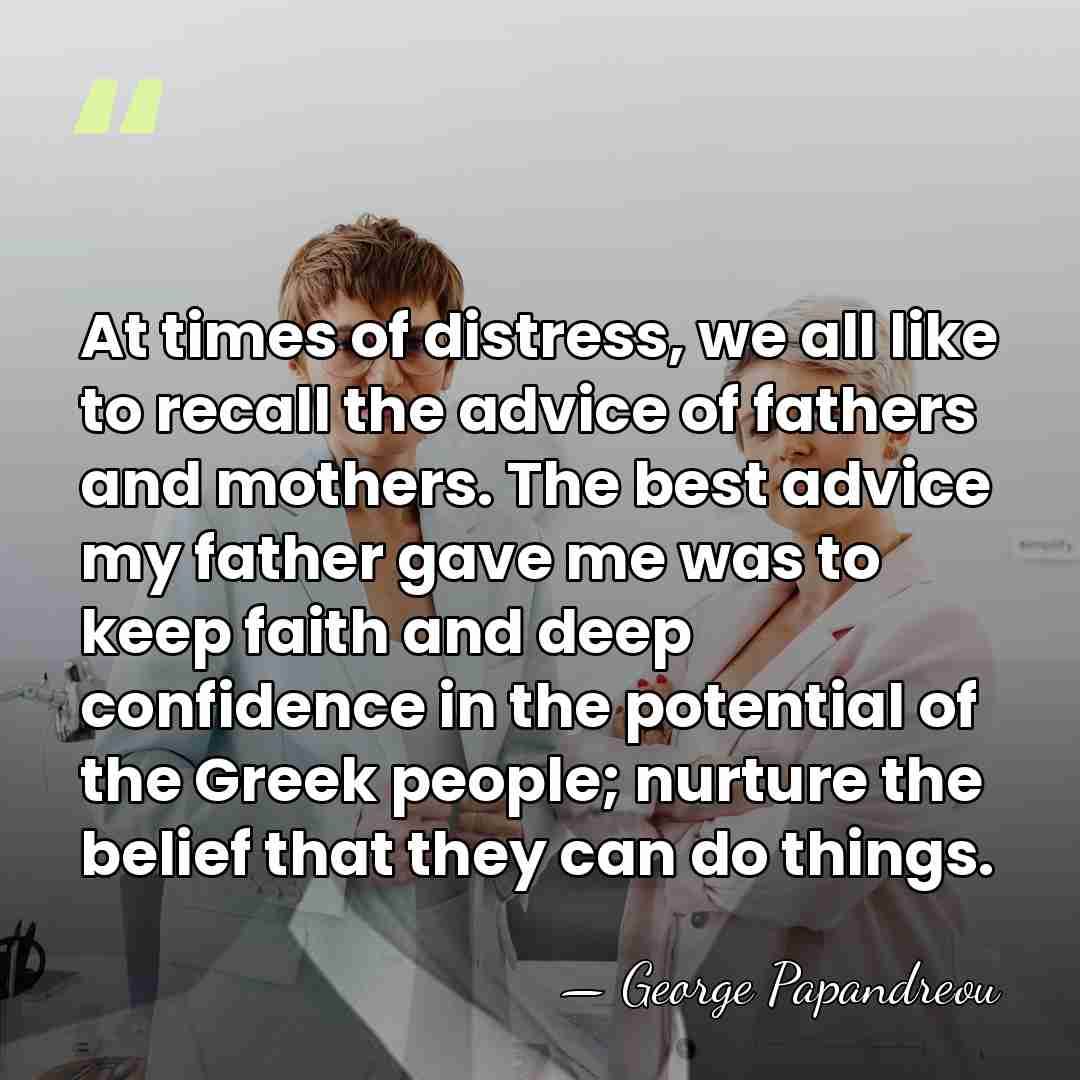 At times of distress, we all like to recall the advice of&hellip; - George Papandreou