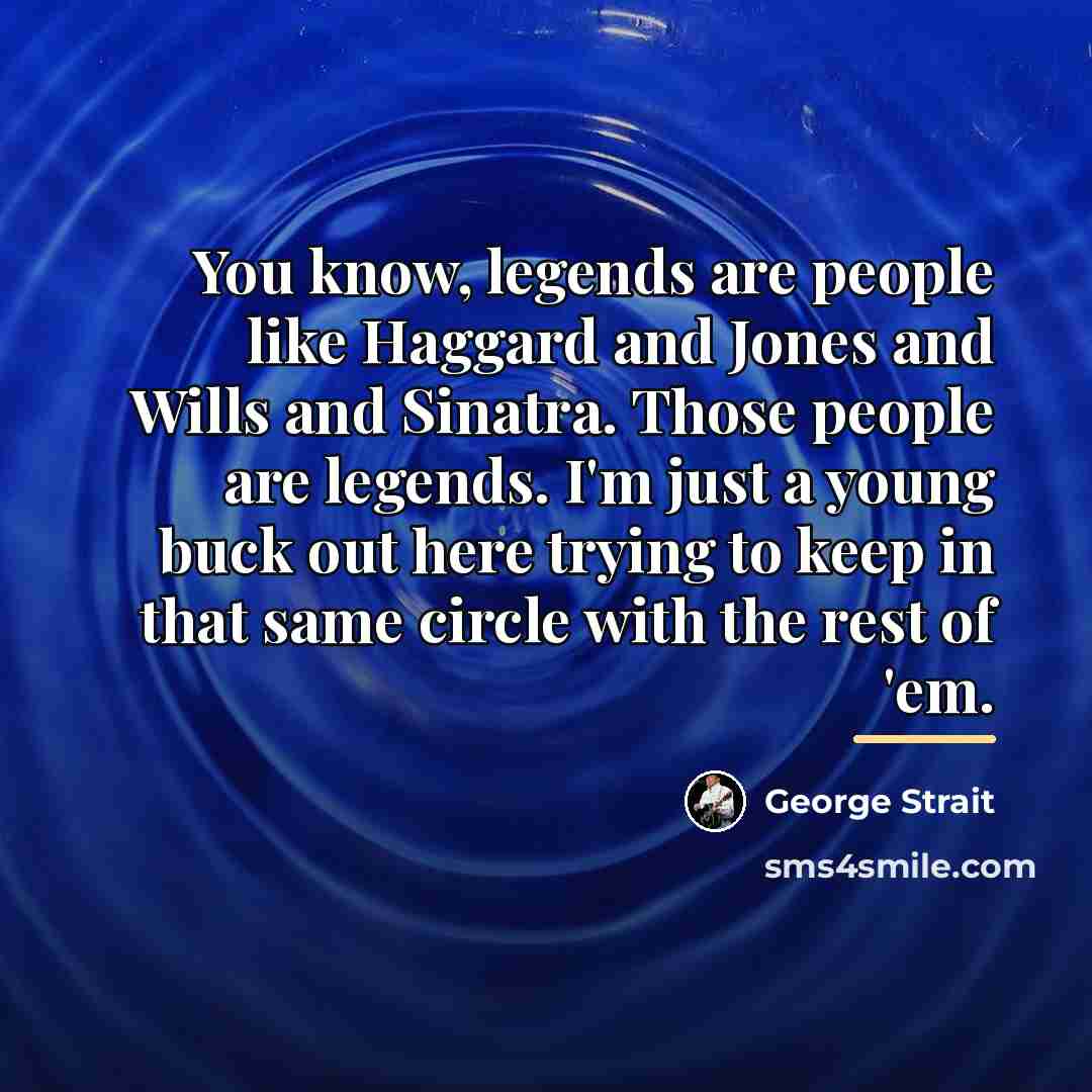 “You know, legends are people like Haggard and Jones and…” quote by George Strait
