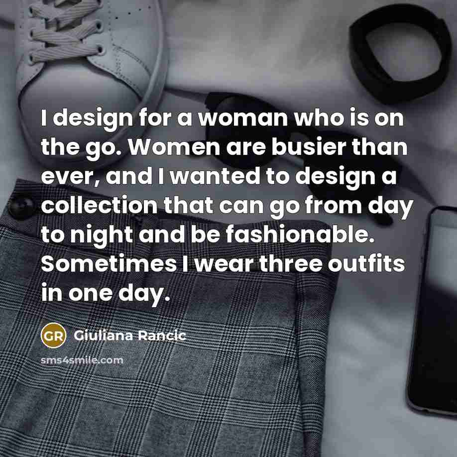 “I design for a woman who is on the go.…” quote by Giuliana Rancic
