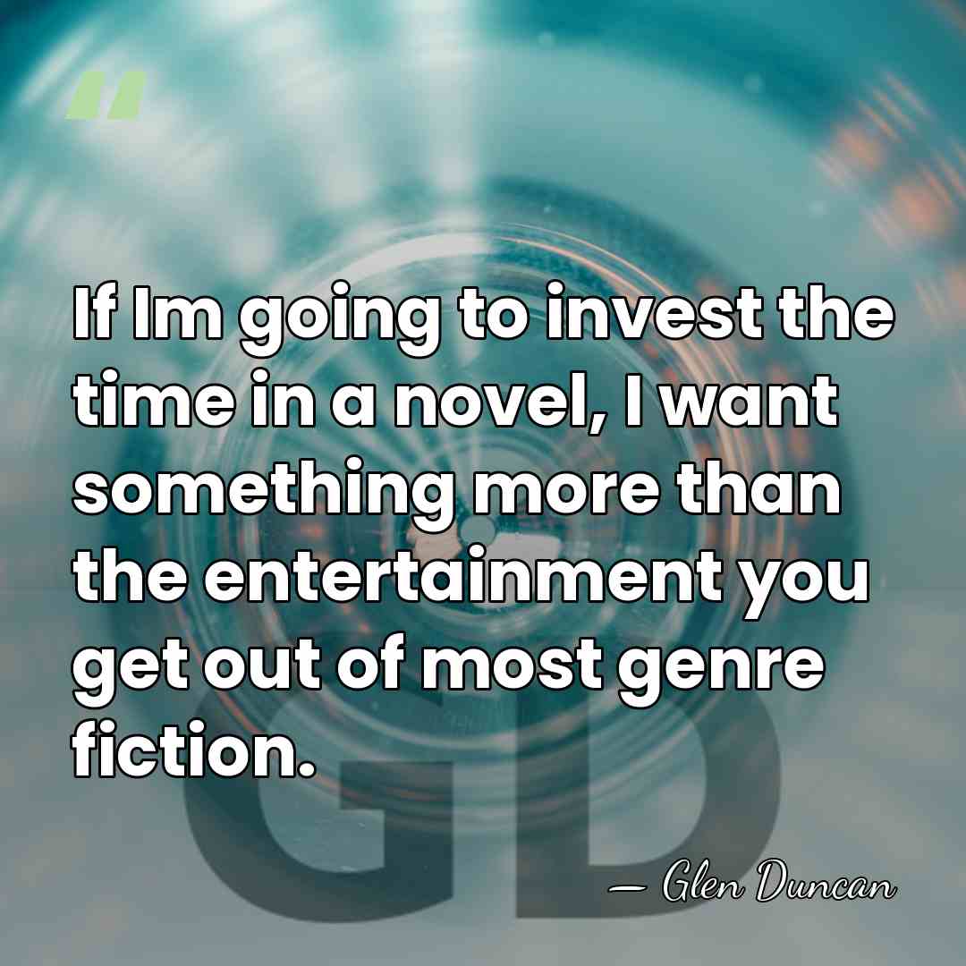 If Im going to invest the time in a novel, I want&hellip; - Glen Duncan