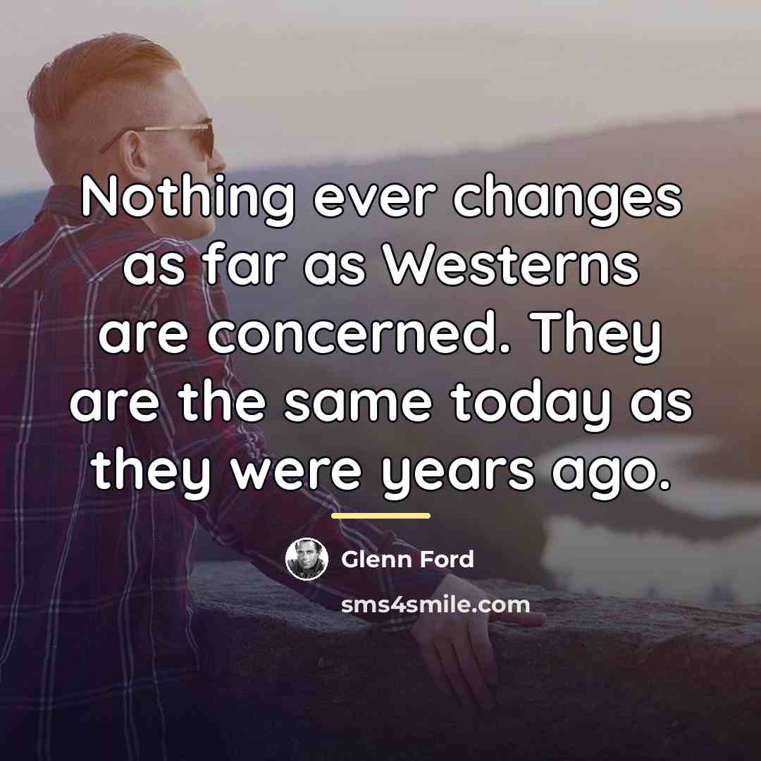 “Nothing ever changes as far as Westerns are concerned. They…” quote by Glenn Ford