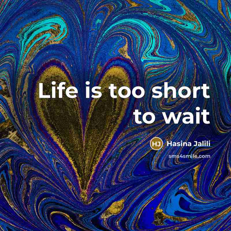 “Life is too short to wait…” quote by Hasina Jalili
