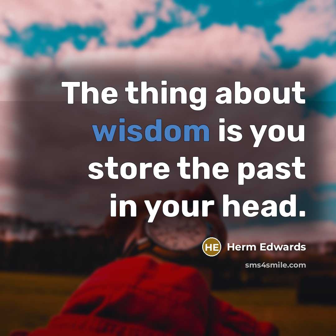 “The thing about wisdom is you store the past in…” quote by Herm Edwards