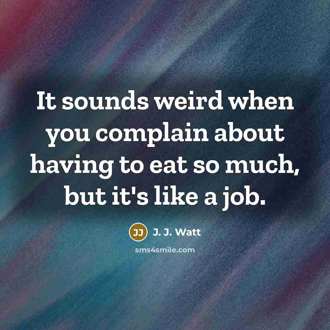 “It sounds weird when you complain about having to eat…” quote by J. J. Watt