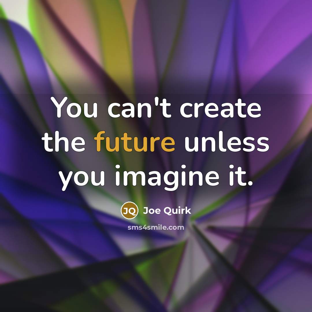 “You can't create the future unless you imagine it.…” quote by Joe Quirk