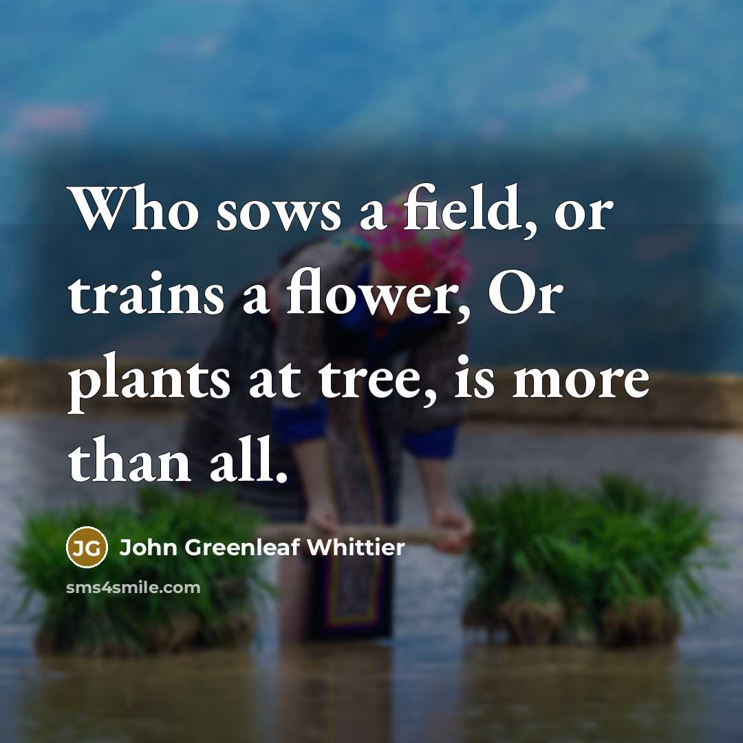 “Who sows a field, or trains a flower, Or plants…” quote by John Greenleaf Whittier