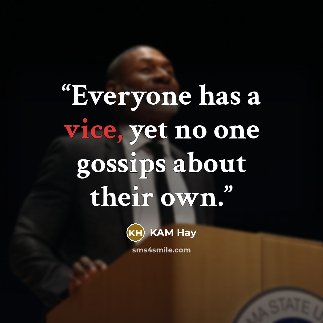 “Everyone has a vice, yet no one gossips about their own.” quote by KAM Hay