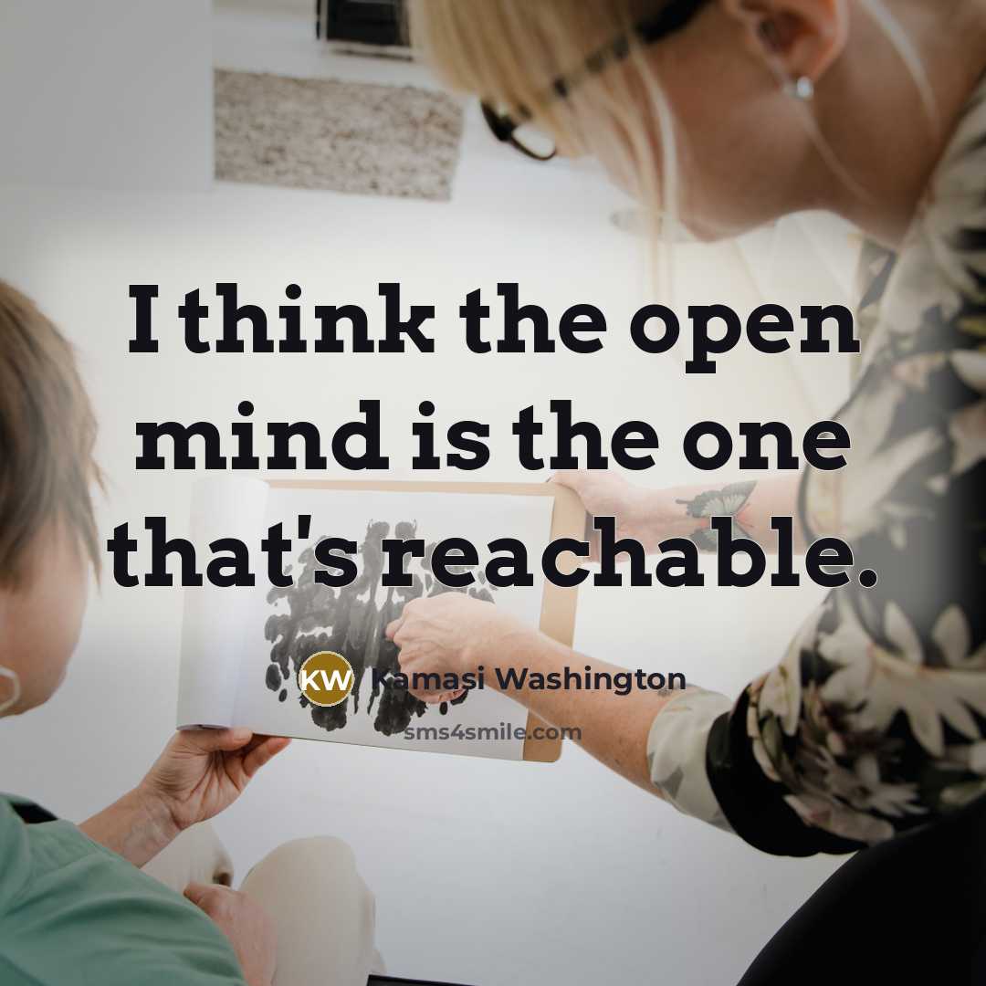 “I think the open mind is the one that's reachable.…” quote by Kamasi Washington