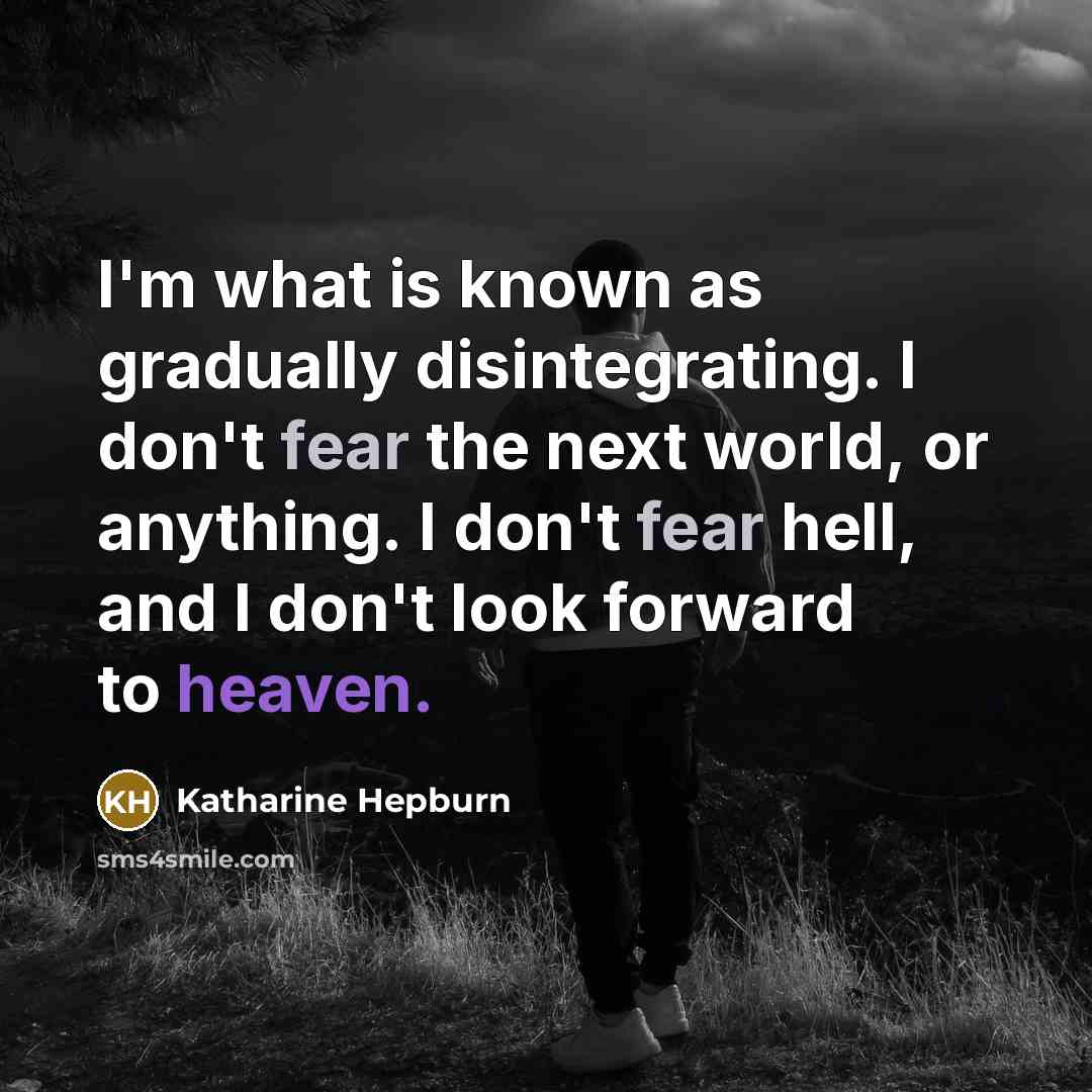 “I'm what is known as gradually disintegrating. I don't fear the next world, or anything. I don't fear hell, and I don't look forward to heaven.” quote by Katharine Hepburn
