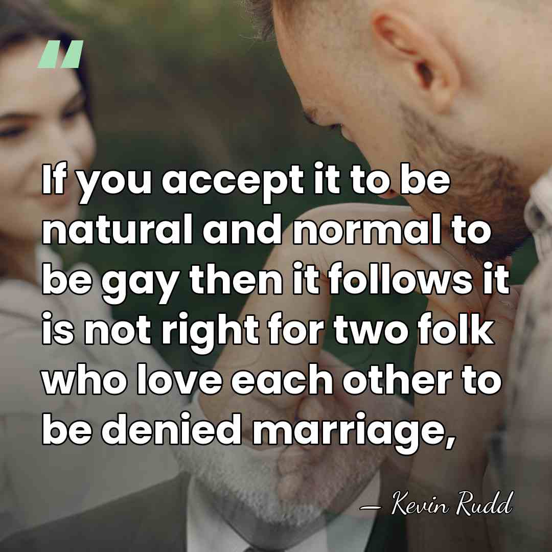 If you accept it to be natural and normal to be gay&hellip; - Kevin Rudd