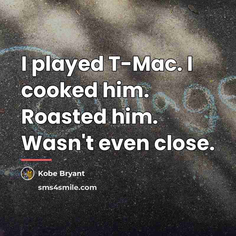 “I played T-Mac. I cooked him. Roasted him. Wasn't even…” quote by Kobe Bryant