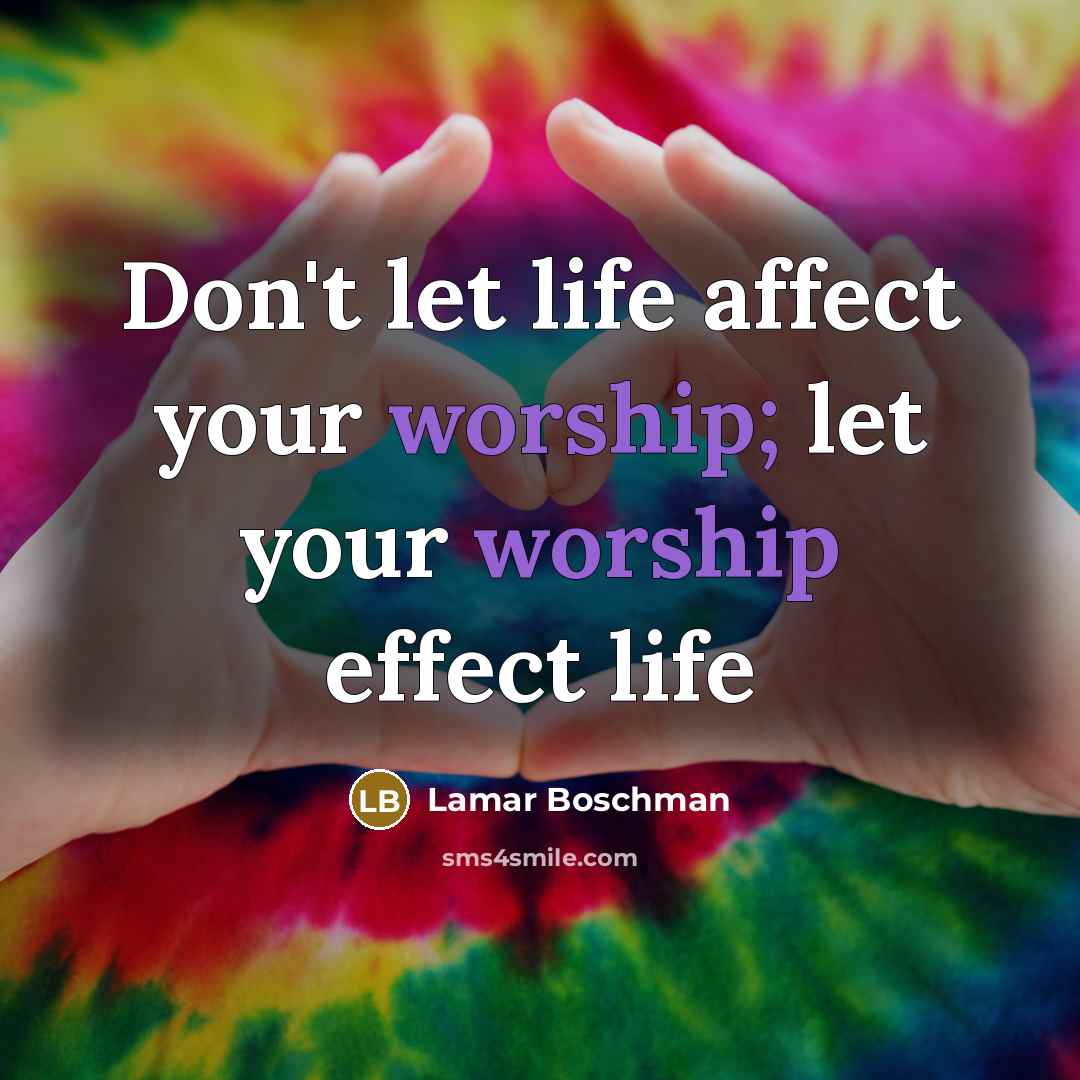 “Don't let life affect your worship; let your worship effect…” quote by Lamar Boschman